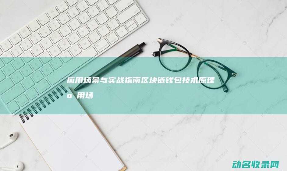 应用场景与实战指南 区块链钱包 技术原理 (应用场景与实践分享)